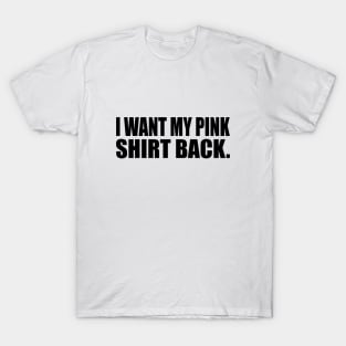 I want my pink shirt back T-Shirt